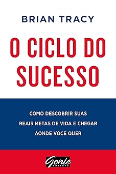 O ciclo do sucesso Como descobrir suas reais metas de vida e chegar aonde voce quer Brian Tracy